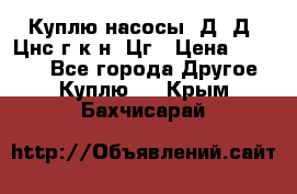 Куплю насосы 1Д, Д, Цнс(г,к,н) Цг › Цена ­ 10 000 - Все города Другое » Куплю   . Крым,Бахчисарай